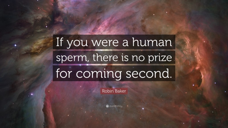 Robin Baker Quote: “If you were a human sperm, there is no prize for coming second.”