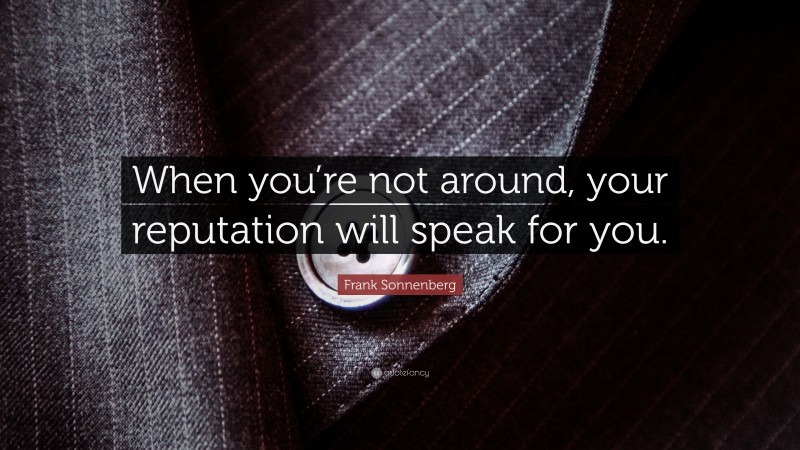 Frank Sonnenberg Quote: “When you’re not around, your reputation will speak for you.”