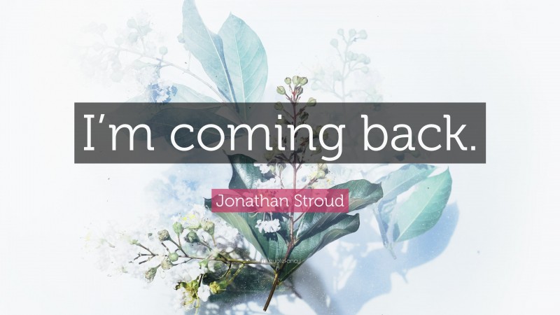 Jonathan Stroud Quote: “I’m coming back.”