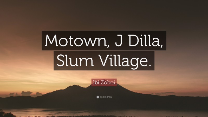 Ibi Zoboi Quote: “Motown, J Dilla, Slum Village.”