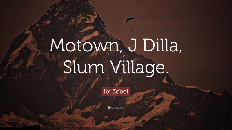 Ibi Zoboi Quote: “Motown, J Dilla, Slum Village.”