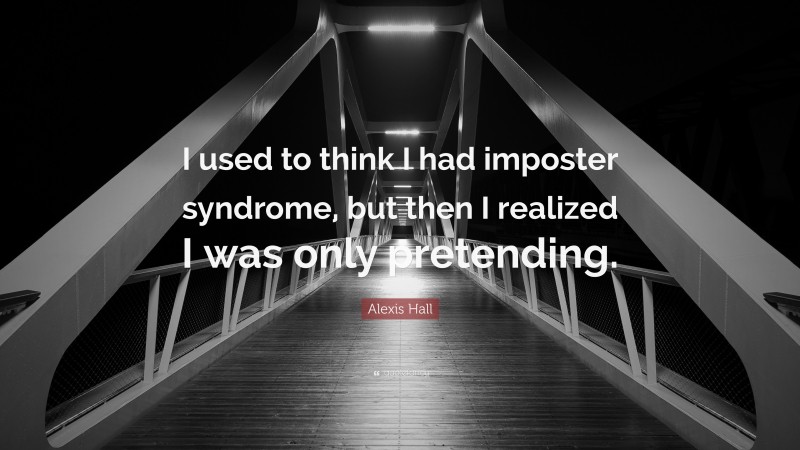 Alexis Hall Quote: “I used to think I had imposter syndrome, but then I realized I was only pretending.”