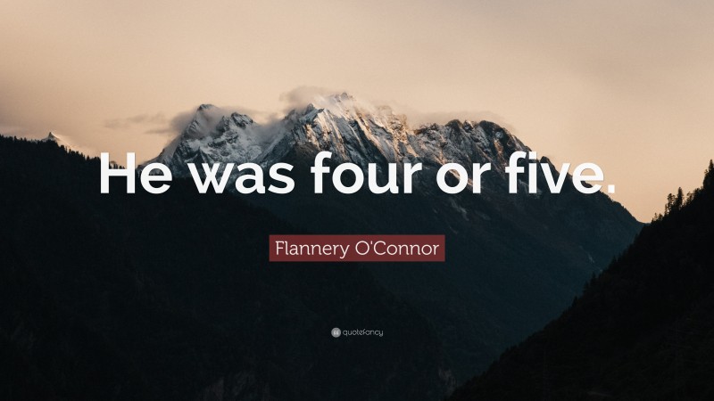Flannery O'Connor Quote: “He was four or five.”