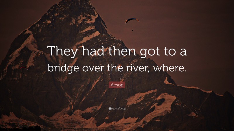 Aesop Quote: “They had then got to a bridge over the river, where.”