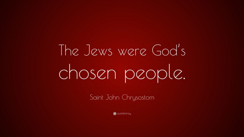 Saint John Chrysostom Quote: “The Jews were God’s chosen people.”