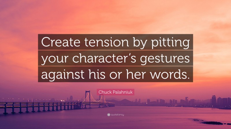 Chuck Palahniuk Quote: “Create tension by pitting your character’s gestures against his or her words.”