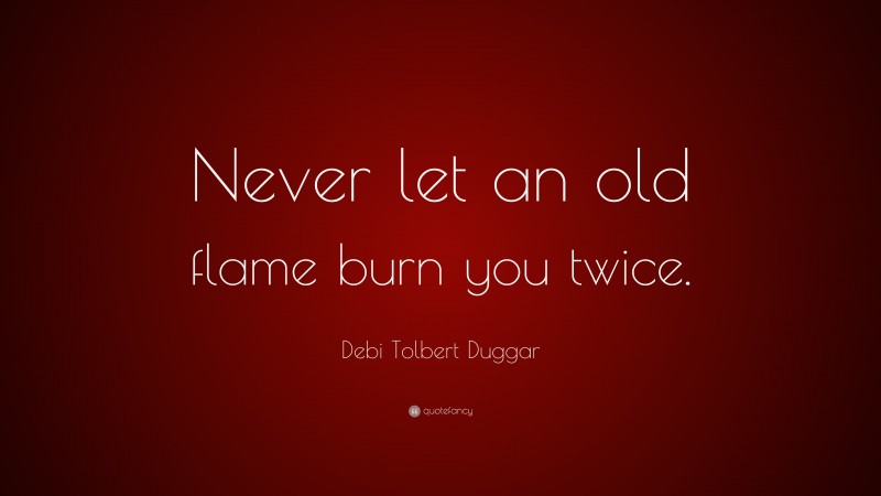 Debi Tolbert Duggar Quote: “Never let an old flame burn you twice.”