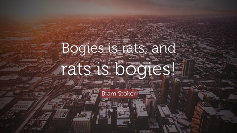 Bram Stoker Quote: “Bogies is rats, and rats is bogies!”