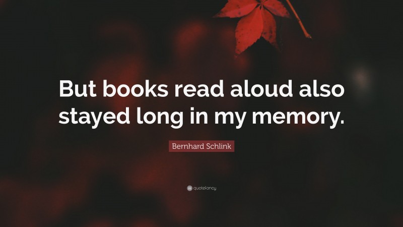 Bernhard Schlink Quote: “But books read aloud also stayed long in my memory.”