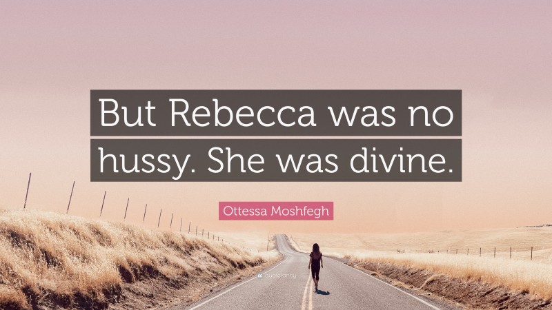 Ottessa Moshfegh Quote: “But Rebecca was no hussy. She was divine.”