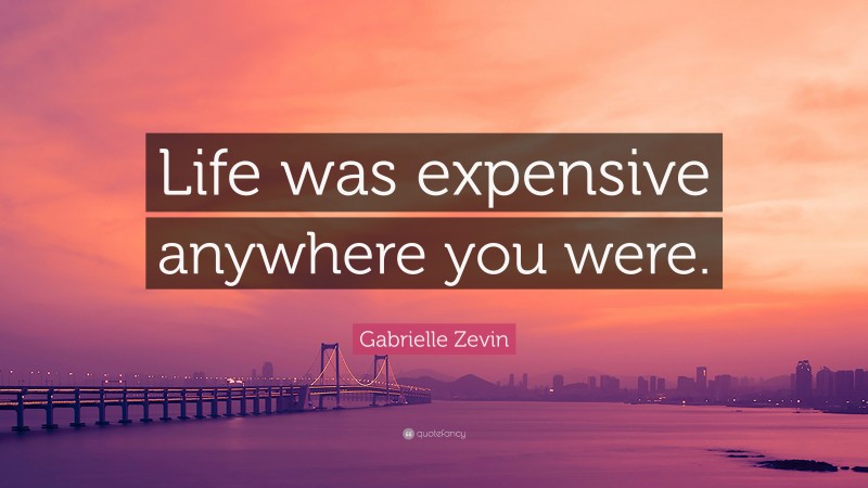 Gabrielle Zevin Quote: “Life was expensive anywhere you were.”
