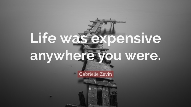 Gabrielle Zevin Quote: “Life was expensive anywhere you were.”