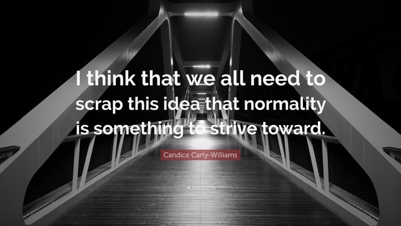 Candice Carty-Williams Quote: “I think that we all need to scrap this idea that normality is something to strive toward.”