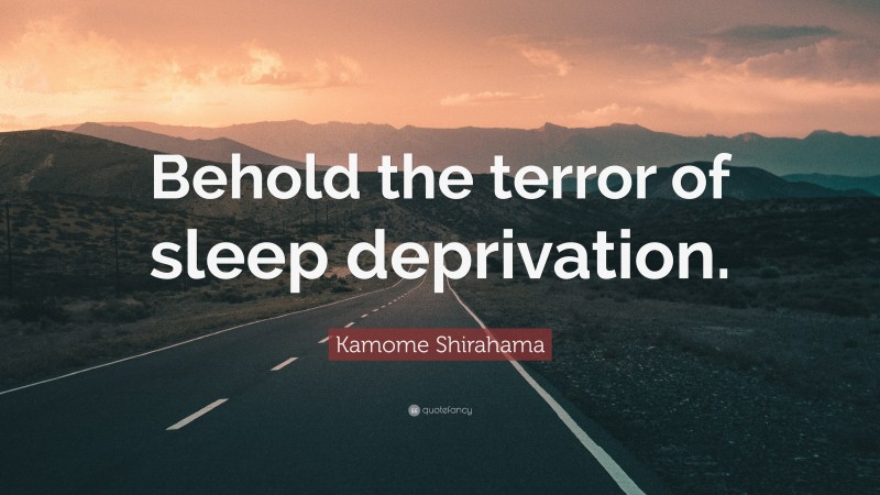 Kamome Shirahama Quote: “Behold the terror of sleep deprivation.”