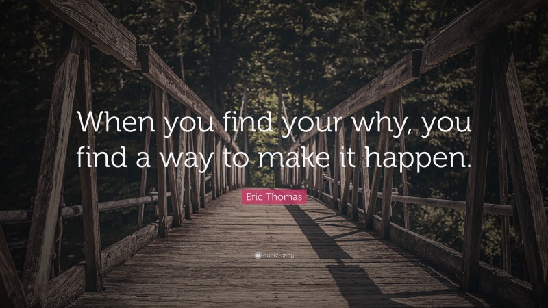 Eric Thomas Quote: “When you find your why, you find a way to make it happen.”