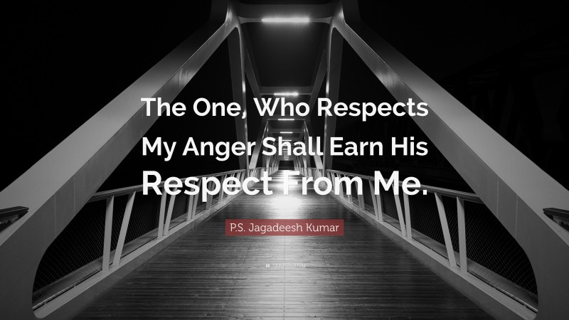 P.S. Jagadeesh Kumar Quote: “The One, Who Respects My Anger Shall Earn His Respect From Me.”