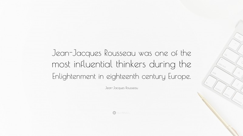 Jean-Jacques Rousseau Quote: “Jean-Jacques Rousseau was one of the most influential thinkers during the Enlightenment in eighteenth century Europe.”
