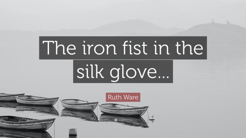 Ruth Ware Quote: “The iron fist in the silk glove...”