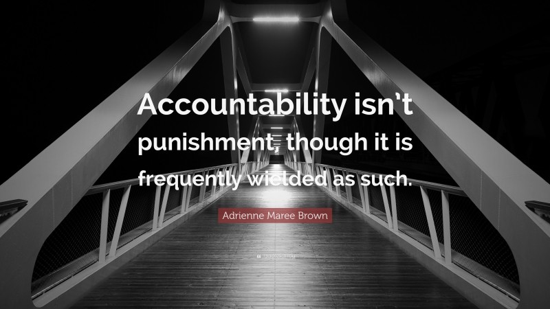 Adrienne Maree Brown Quote: “Accountability isn’t punishment, though it is frequently wielded as such.”
