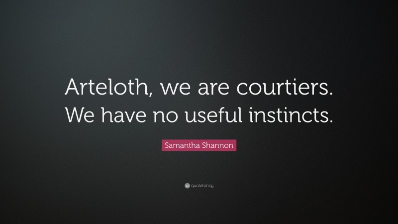 Samantha Shannon Quote: “Arteloth, we are courtiers. We have no useful instincts.”