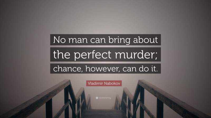 Vladimir Nabokov Quote: “No man can bring about the perfect murder; chance, however, can do it.”