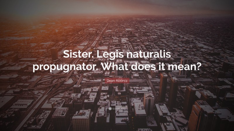 Dean Koontz Quote: “Sister. Legis naturalis propugnator. What does it mean?”