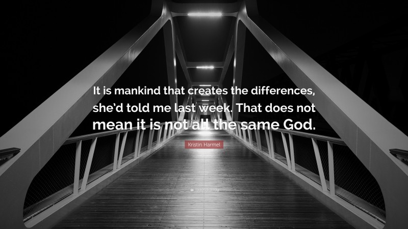 Kristin Harmel Quote: “It is mankind that creates the differences, she’d told me last week. That does not mean it is not all the same God.”