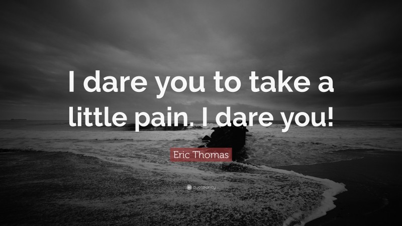 Eric Thomas Quote: “I dare you to take a little pain. I dare you!”