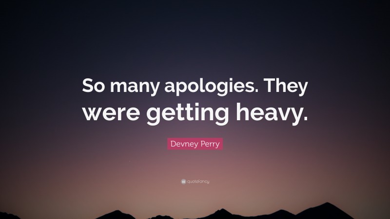 Devney Perry Quote: “So many apologies. They were getting heavy.”