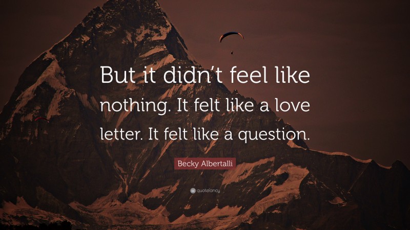 Becky Albertalli Quote: “But it didn’t feel like nothing. It felt like a love letter. It felt like a question.”