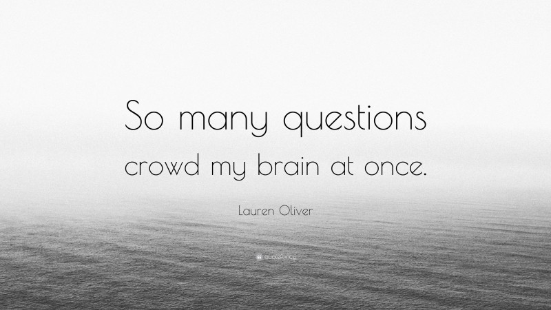 Lauren Oliver Quote: “So many questions crowd my brain at once.”