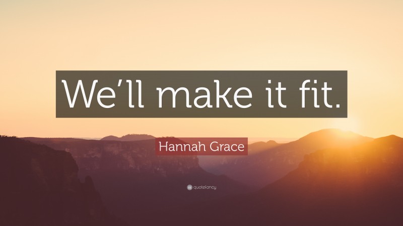 Hannah Grace Quote: “We’ll make it fit.”