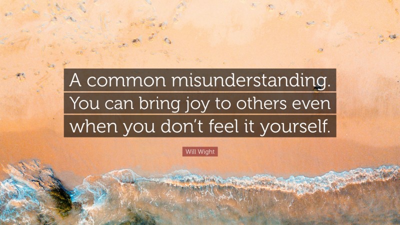 Will Wight Quote: “A common misunderstanding. You can bring joy to others even when you don’t feel it yourself.”