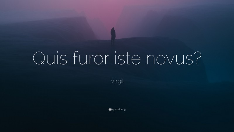 Virgil Quote: “Quis furor iste novus?”