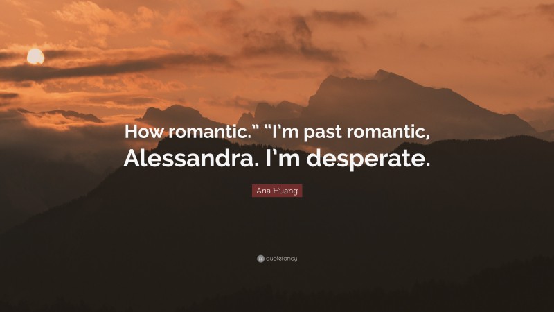 Ana Huang Quote: “How romantic.” “I’m past romantic, Alessandra. I’m desperate.”