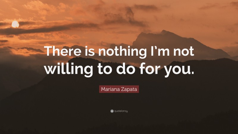 Mariana Zapata Quote: “There is nothing I’m not willing to do for you.”