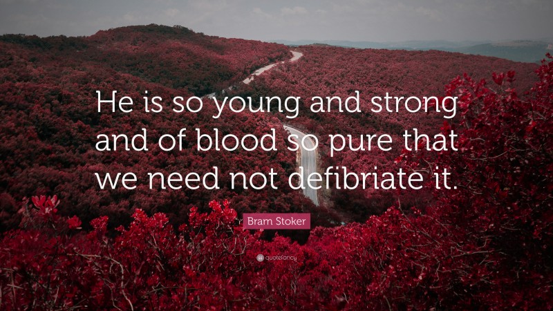 Bram Stoker Quote: “He is so young and strong and of blood so pure that we need not defibriate it.”