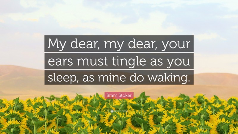 Bram Stoker Quote: “My dear, my dear, your ears must tingle as you sleep, as mine do waking.”
