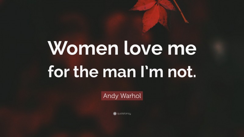 Andy Warhol Quote: “Women love me for the man I’m not.”