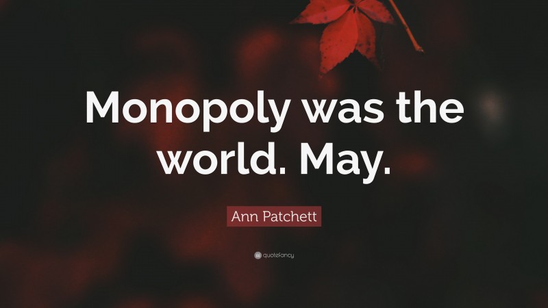 Ann Patchett Quote: “Monopoly was the world. May.”
