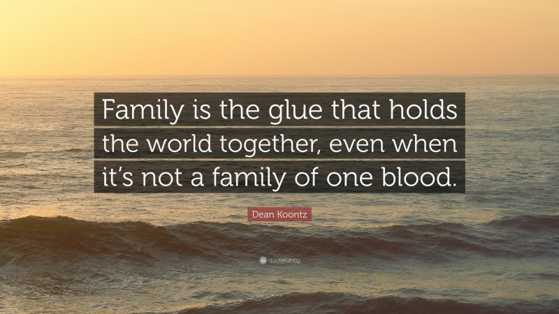 Dean Koontz Quote: “Family is the glue that holds the world together ...