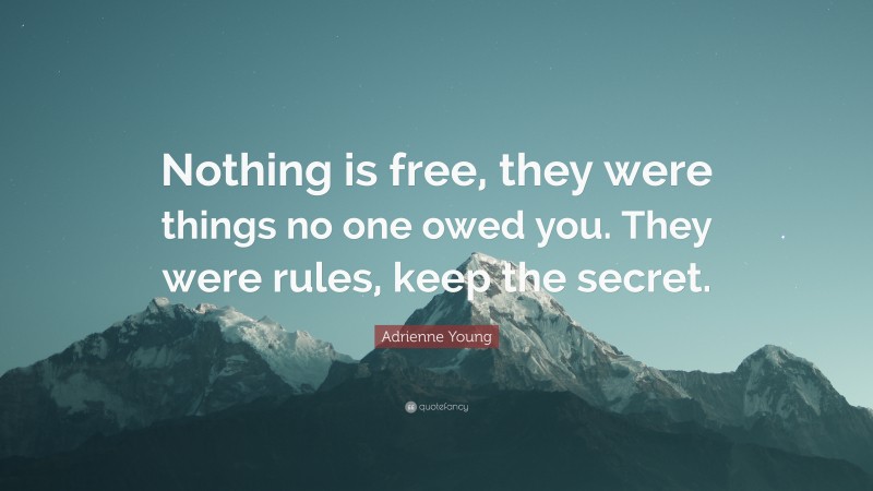 Adrienne Young Quote: “Nothing is free, they were things no one owed you. They were rules, keep the secret.”