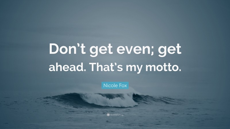Nicole Fox Quote: “Don’t get even; get ahead. That’s my motto.”