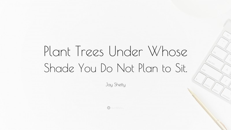 Jay Shetty Quote: “Plant Trees Under Whose Shade You Do Not Plan to Sit.”