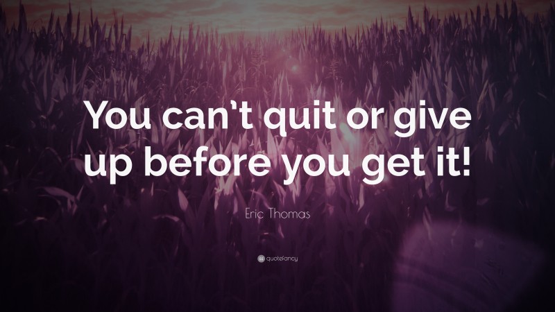 Eric Thomas Quote: “You can’t quit or give up before you get it!”