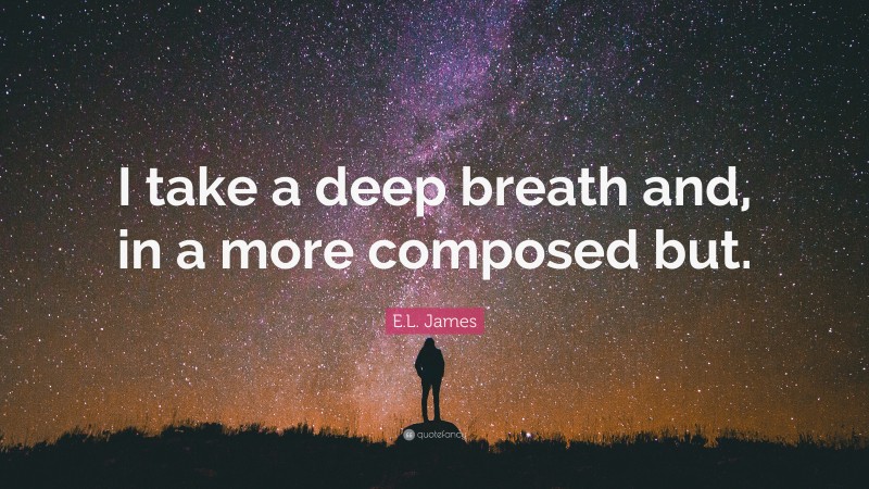 E.L. James Quote: “I take a deep breath and, in a more composed but.”