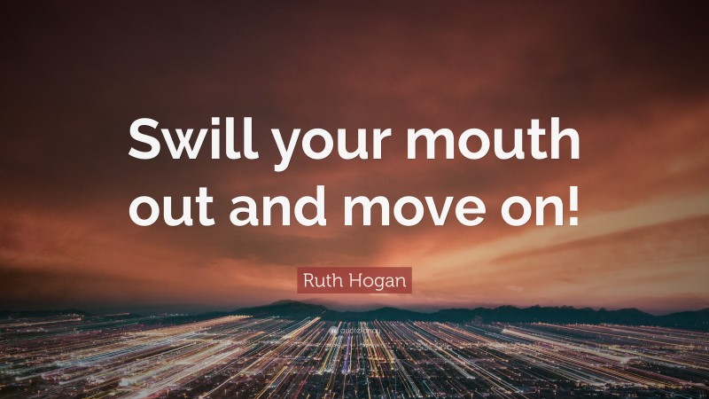 Ruth Hogan Quote: “Swill your mouth out and move on!”