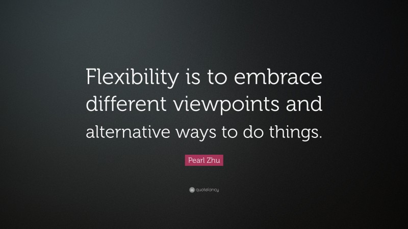 Pearl Zhu Quote: “Flexibility is to embrace different viewpoints and alternative ways to do things.”