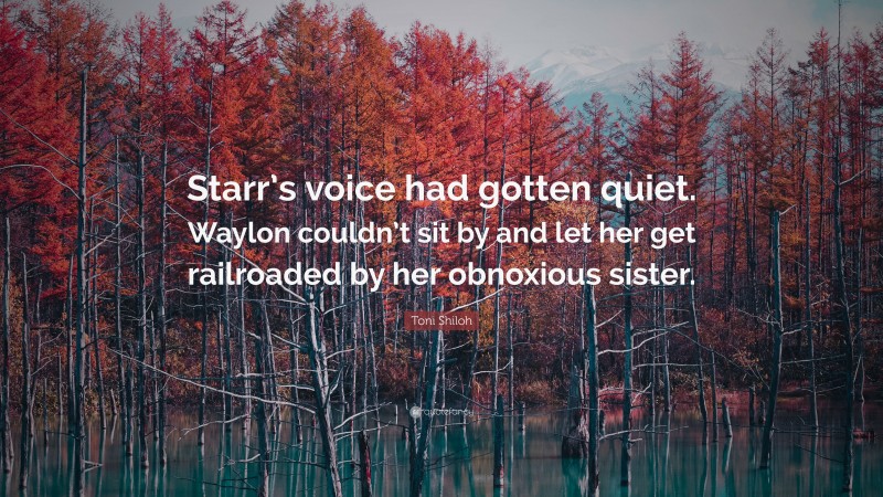 Toni Shiloh Quote: “Starr’s voice had gotten quiet. Waylon couldn’t sit by and let her get railroaded by her obnoxious sister.”