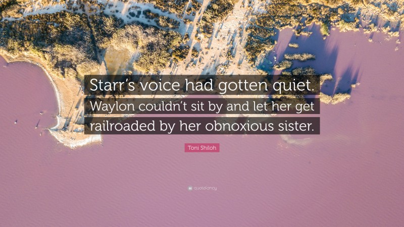 Toni Shiloh Quote: “Starr’s voice had gotten quiet. Waylon couldn’t sit by and let her get railroaded by her obnoxious sister.”